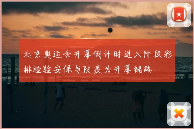 北京奥运会开幕倒计时进入阶段彩排检验安保与防疫为开幕铺路