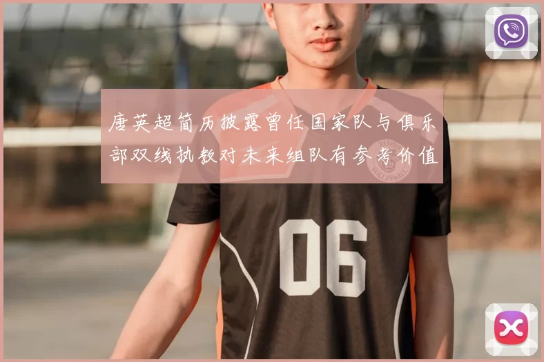 唐英超简历披露曾任国家队与俱乐部双线执教对未来组队有参考价值