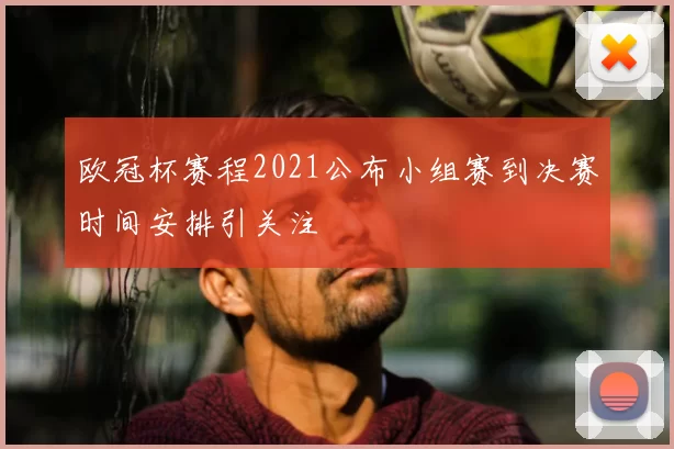 欧冠杯赛程2021公布小组赛到决赛时间安排引关注