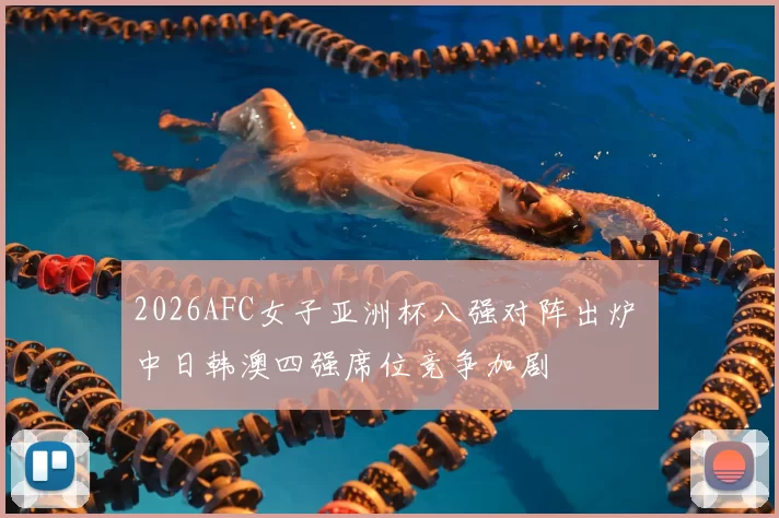 2026AFC女子亚洲杯八强对阵出炉 中日韩澳四强席位竞争加剧
