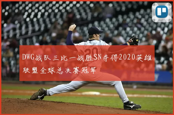 DWG战队三比一战胜SN夺得2020英雄联盟全球总决赛冠军