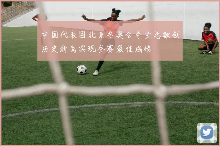 中国代表团北京冬奥会夺金总数创历史新高实现参赛最佳成绩