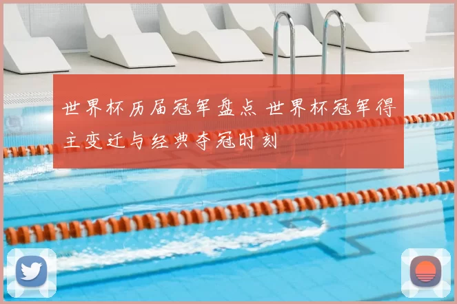 世界杯历届冠军盘点 世界杯冠军得主变迁与经典夺冠时刻