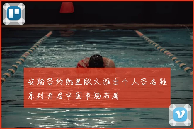 安踏签约凯里欧文推出个人签名鞋系列开启中国市场布局