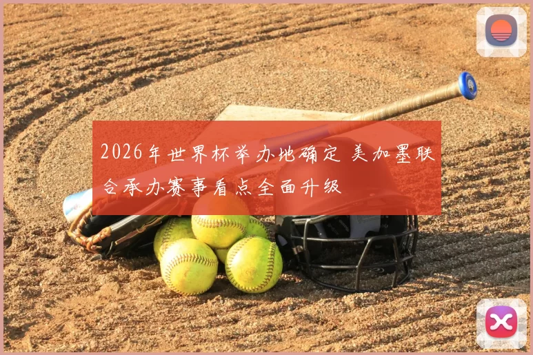 2026年世界杯举办地确定 美加墨联合承办赛事看点全面升级