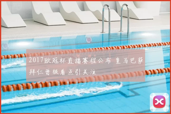2017欧冠杯直播赛程公布 皇马巴萨拜仁晋级看点引关注