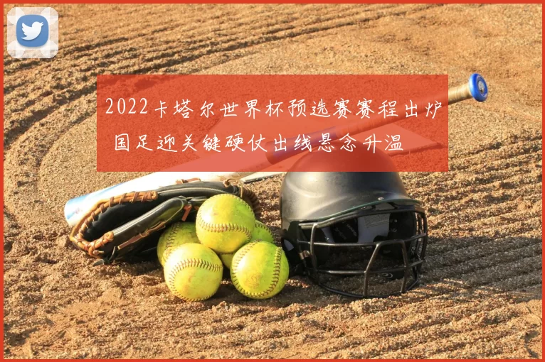 2022卡塔尔世界杯预选赛赛程出炉 国足迎关键硬仗出线悬念升温