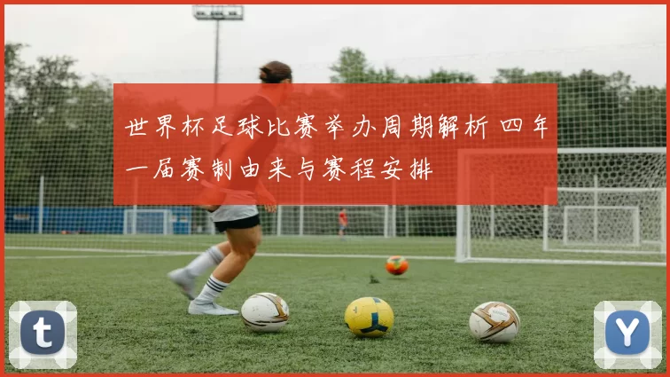 世界杯足球比赛举办周期解析 四年一届赛制由来与赛程安排