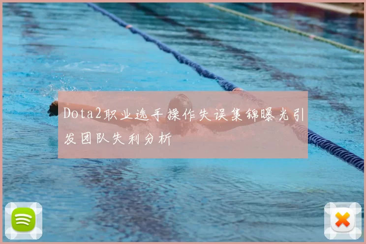 Dota2职业选手操作失误集锦曝光引发团队失利分析