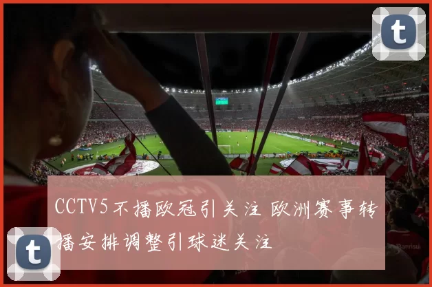 CCTV5不播欧冠引关注 欧洲赛事转播安排调整引球迷关注