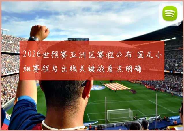 2026世预赛亚洲区赛程公布 国足小组赛程与出线关键战看点明确