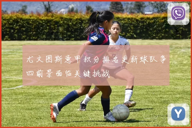 尤文图斯意甲积分排名更新球队争四前景面临关键挑战