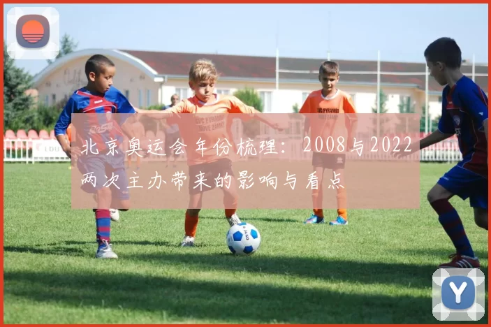 北京奥运会年份梳理：2008与2022两次主办带来的影响与看点