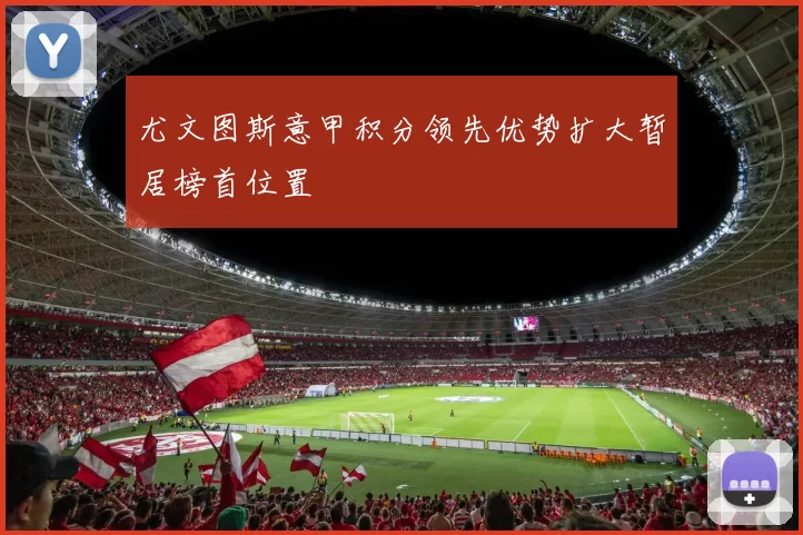 尤文图斯意甲积分领先优势扩大暂居榜首位置