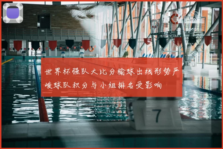 世界杯强队大比分输球出线形势严峻球队积分与小组排名受影响